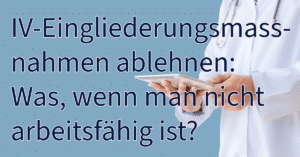 IV-Eingliederungsmassnahme ablehnen: Was, wenn man nicht arbeitsfähig ist?